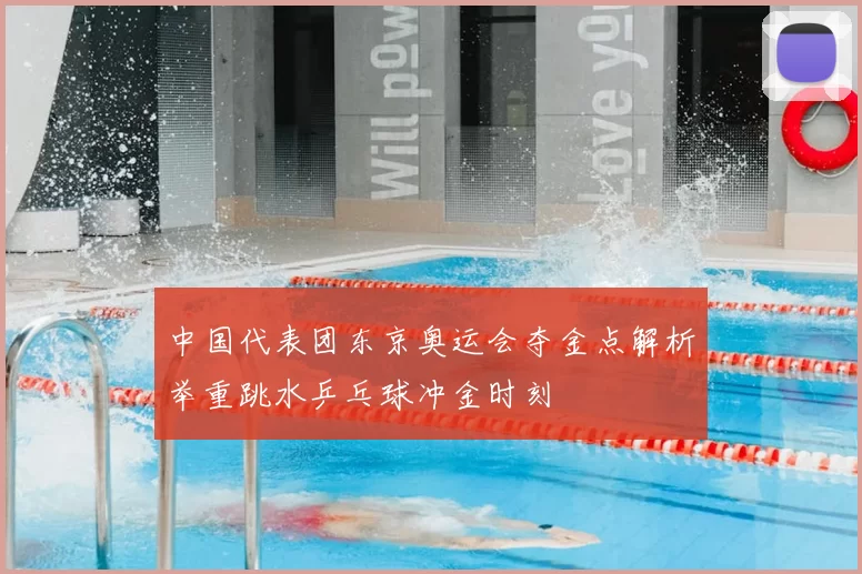 中国代表团东京奥运会夺金点解析举重跳水乒乓球冲金时刻