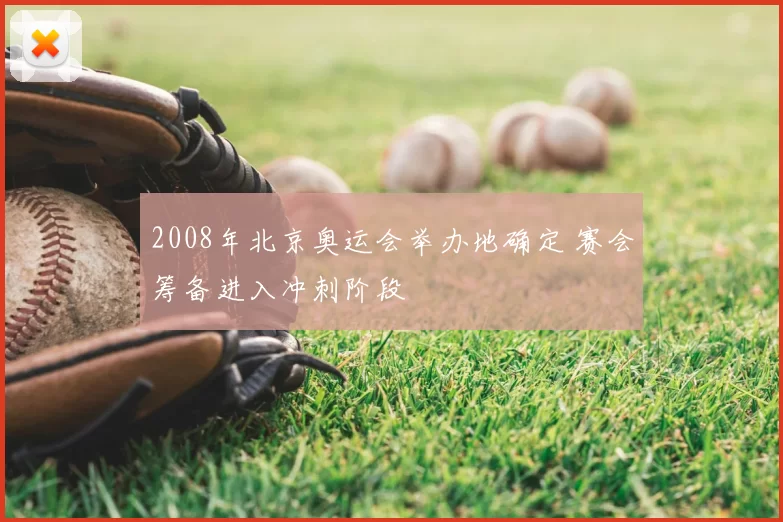 2008年北京奥运会举办地确定 赛会筹备进入冲刺阶段