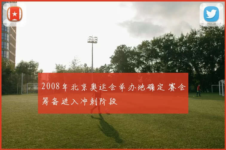 2008年北京奥运会举办地确定 赛会筹备进入冲刺阶段