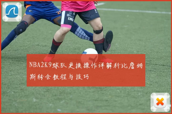 NBA2K9球队更换操作详解科比詹姆斯转会教程与技巧