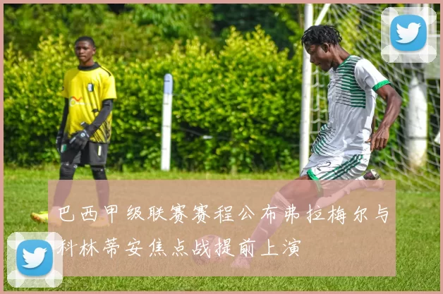 巴西甲级联赛赛程公布弗拉梅尔与科林蒂安焦点战提前上演