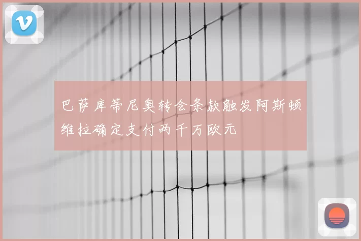 巴萨库蒂尼奥转会条款触发阿斯顿维拉确定支付两千万欧元
