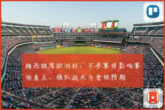 梅西缺席欧洲杯，不参赛将影响赛场看点、强队战术与晋级预期
