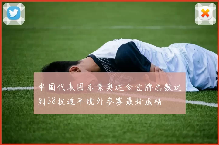 中国代表团东京奥运会金牌总数达到38枚追平境外参赛最好成绩