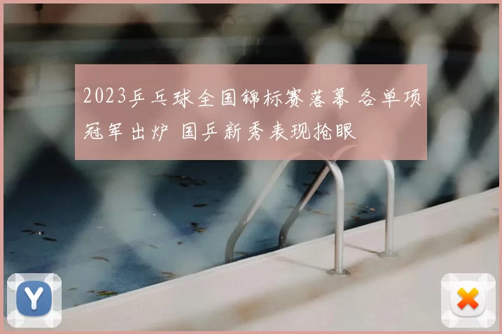 2023乒乓球全国锦标赛落幕 各单项冠军出炉 国乒新秀表现抢眼