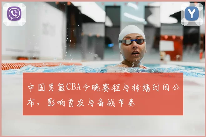 中国男篮CBA今晚赛程与转播时间公布，影响首发与备战节奏