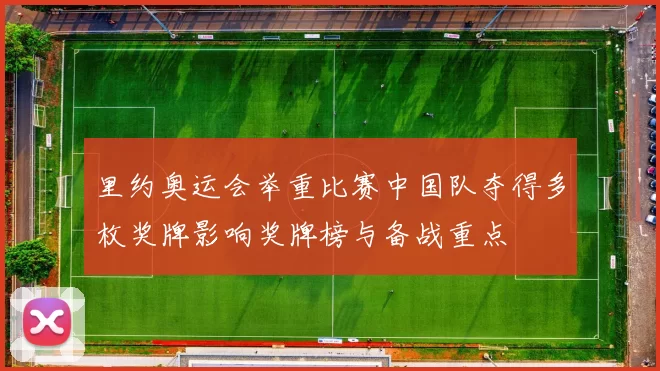 里约奥运会举重比赛中国队夺得多枚奖牌影响奖牌榜与备战重点