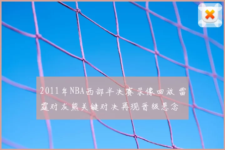 2011年NBA西部半决赛录像回放 雷霆对灰熊关键对决再现晋级悬念