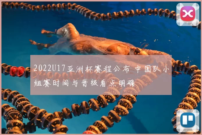 2022U17亚洲杯赛程公布 中国队小组赛时间与晋级看点明确
