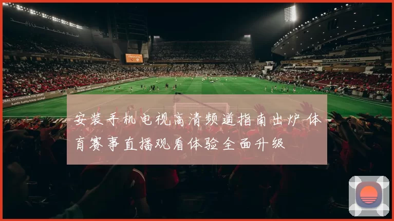 安装手机电视高清频道指南出炉 体育赛事直播观看体验全面升级