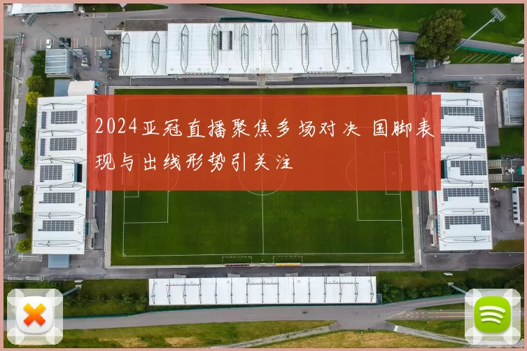 2024亚冠直播聚焦多场对决 国脚表现与出线形势引关注