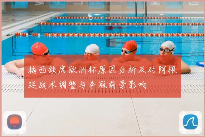 梅西缺席欧洲杯原因分析及对阿根廷战术调整与夺冠前景影响