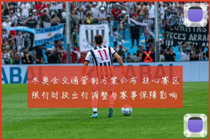 冬奥会交通管制方案公布 核心赛区限行时段出行调整与赛事保障影响
