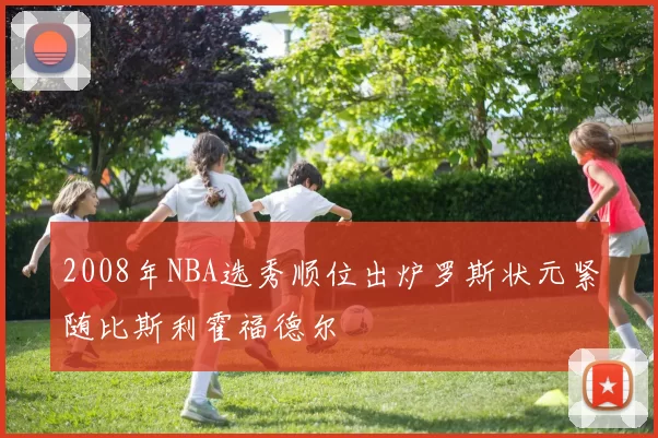 2008年NBA选秀顺位出炉罗斯状元紧随比斯利霍福德尔