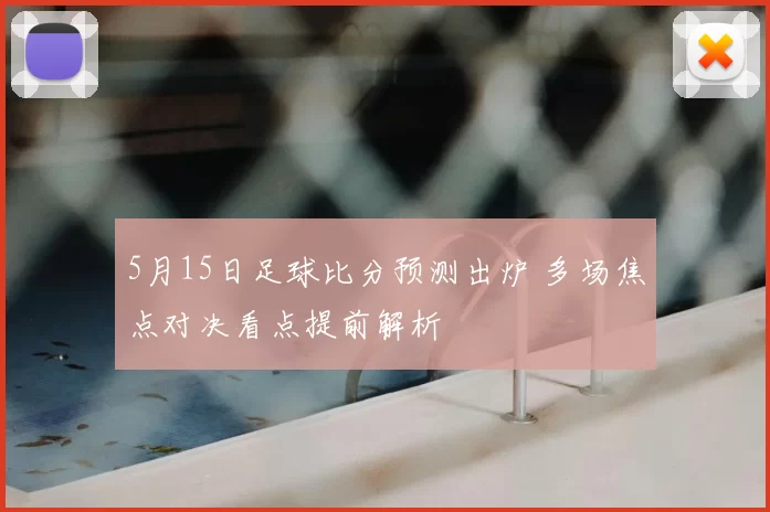 5月15日足球比分预测出炉 多场焦点对决看点提前解析