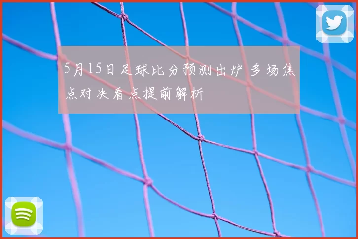5月15日足球比分预测出炉 多场焦点对决看点提前解析