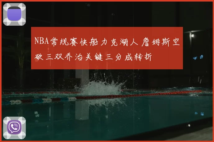 NBA常规赛快船力克湖人 詹姆斯空砍三双乔治关键三分成转折