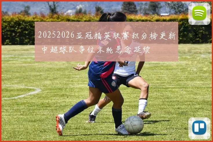 20252026亚冠精英联赛积分榜更新 中超球队争位末轮悬念延续