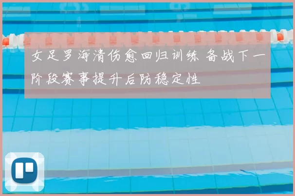 女足罗海清伤愈回归训练 备战下一阶段赛事提升后防稳定性