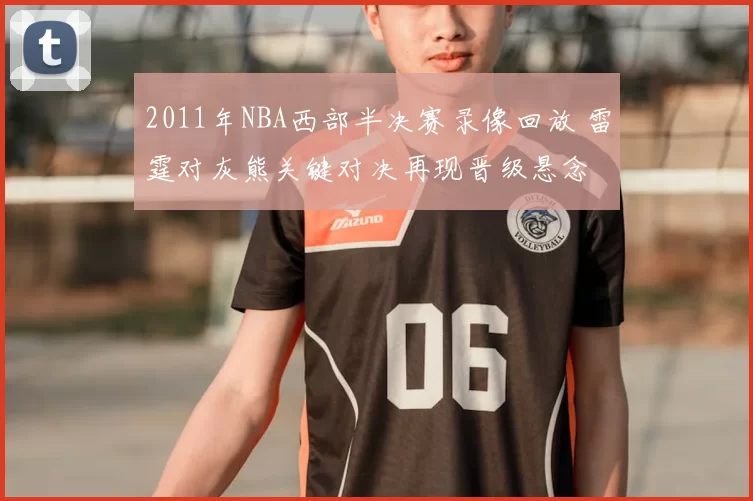 2011年NBA西部半决赛录像回放 雷霆对灰熊关键对决再现晋级悬念