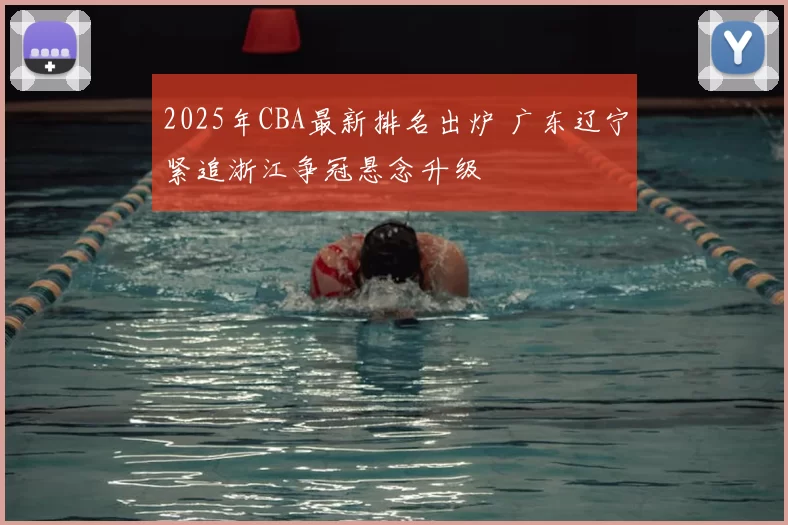 2025年CBA最新排名出炉 广东辽宁紧追浙江争冠悬念升级