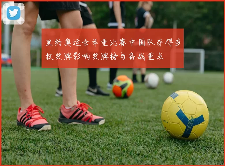 里约奥运会举重比赛中国队夺得多枚奖牌影响奖牌榜与备战重点