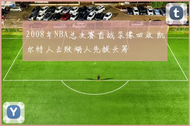 2008年NBA总决赛首战录像回放 凯尔特人击败湖人先拔头筹