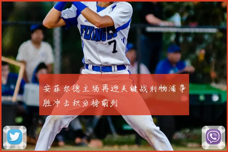 安菲尔德主场再迎关键战利物浦争胜冲击积分榜前列